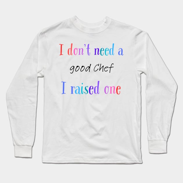 I dont need a good chef i raised one Long Sleeve T-Shirt by Love My..